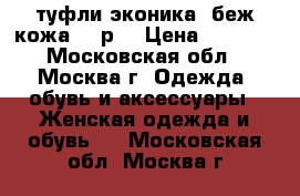 туфли эконика, беж кожа 38 р  › Цена ­ 2 500 - Московская обл., Москва г. Одежда, обувь и аксессуары » Женская одежда и обувь   . Московская обл.,Москва г.